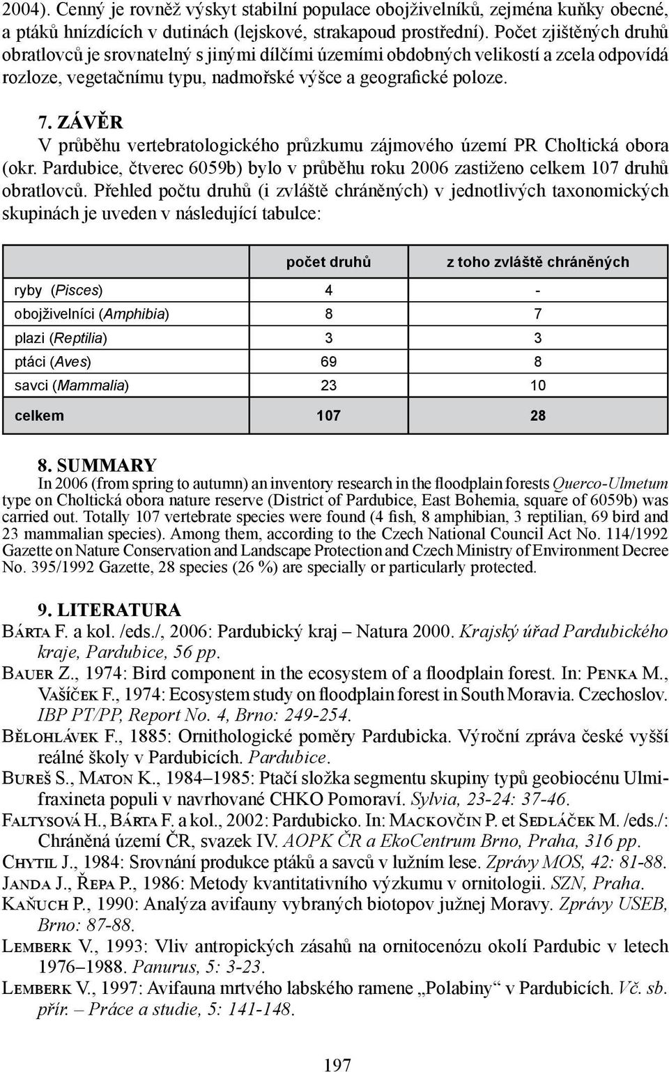 ZÁVĚR V průběhu vertebratologického průzkumu zájmového území PR Choltická obora (okr. Pardubice, čtverec 6059b) bylo v průběhu roku 2006 zastiženo celkem 107 druhů obratlovců.