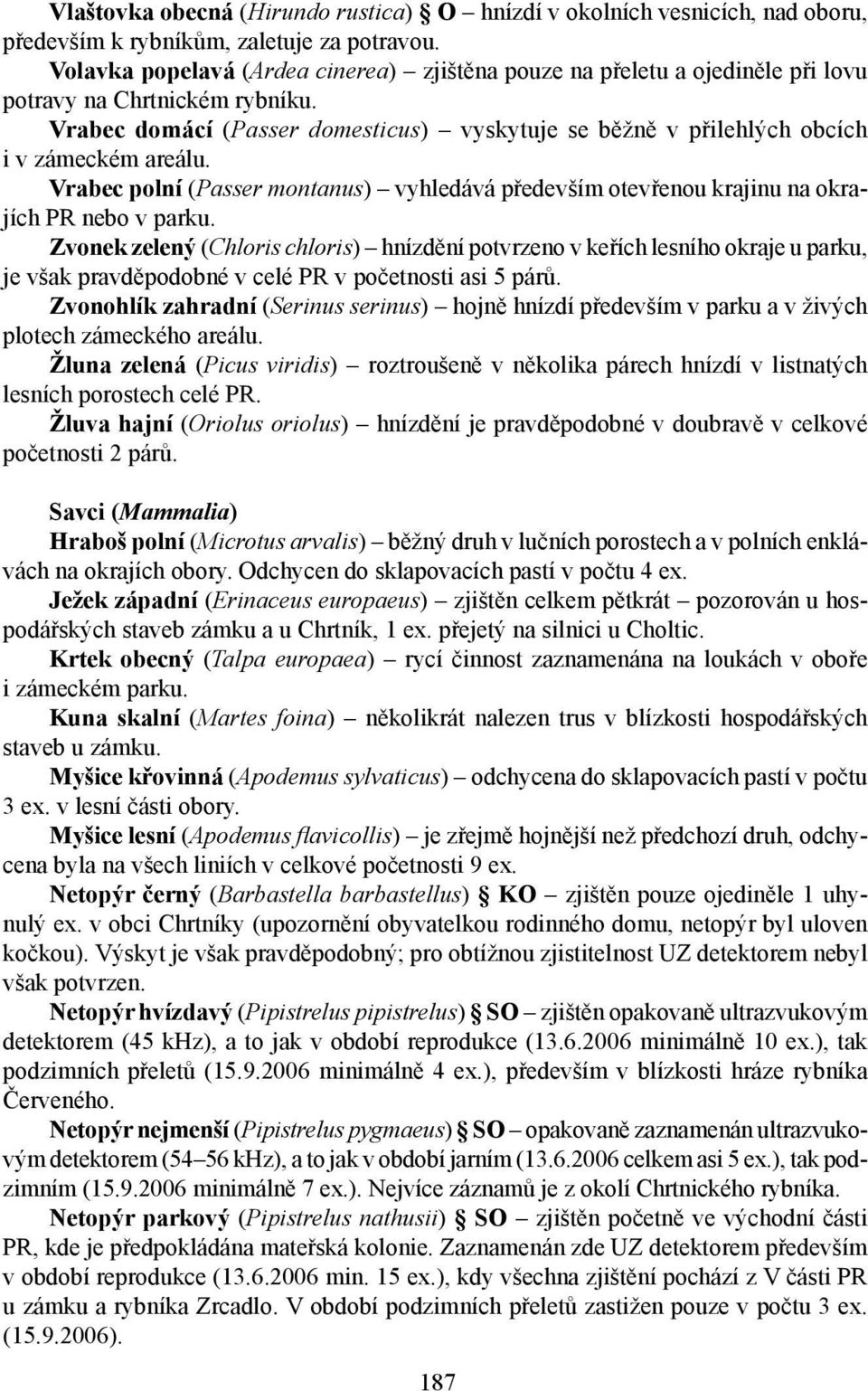 Vrabec domácí (Passer domesticus) vyskytuje se běžně v přilehlých obcích i v zámeckém areálu. Vrabec polní (Passer montanus) vyhledává především otevřenou krajinu na okrajích PR nebo v parku.