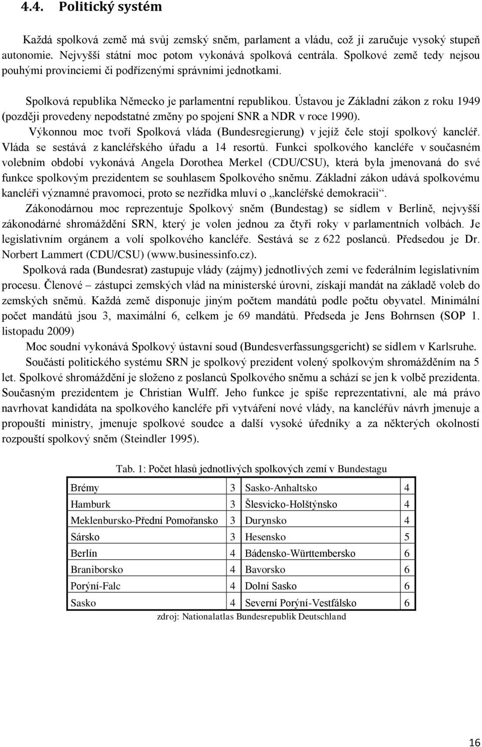 Ústavou je Základní zákon z roku 1949 (později provedeny nepodstatné změny po spojení SNR a NDR v roce 1990). Výkonnou moc tvoří Spolková vláda (Bundesregierung) v jejíţ čele stojí spolkový kancléř.