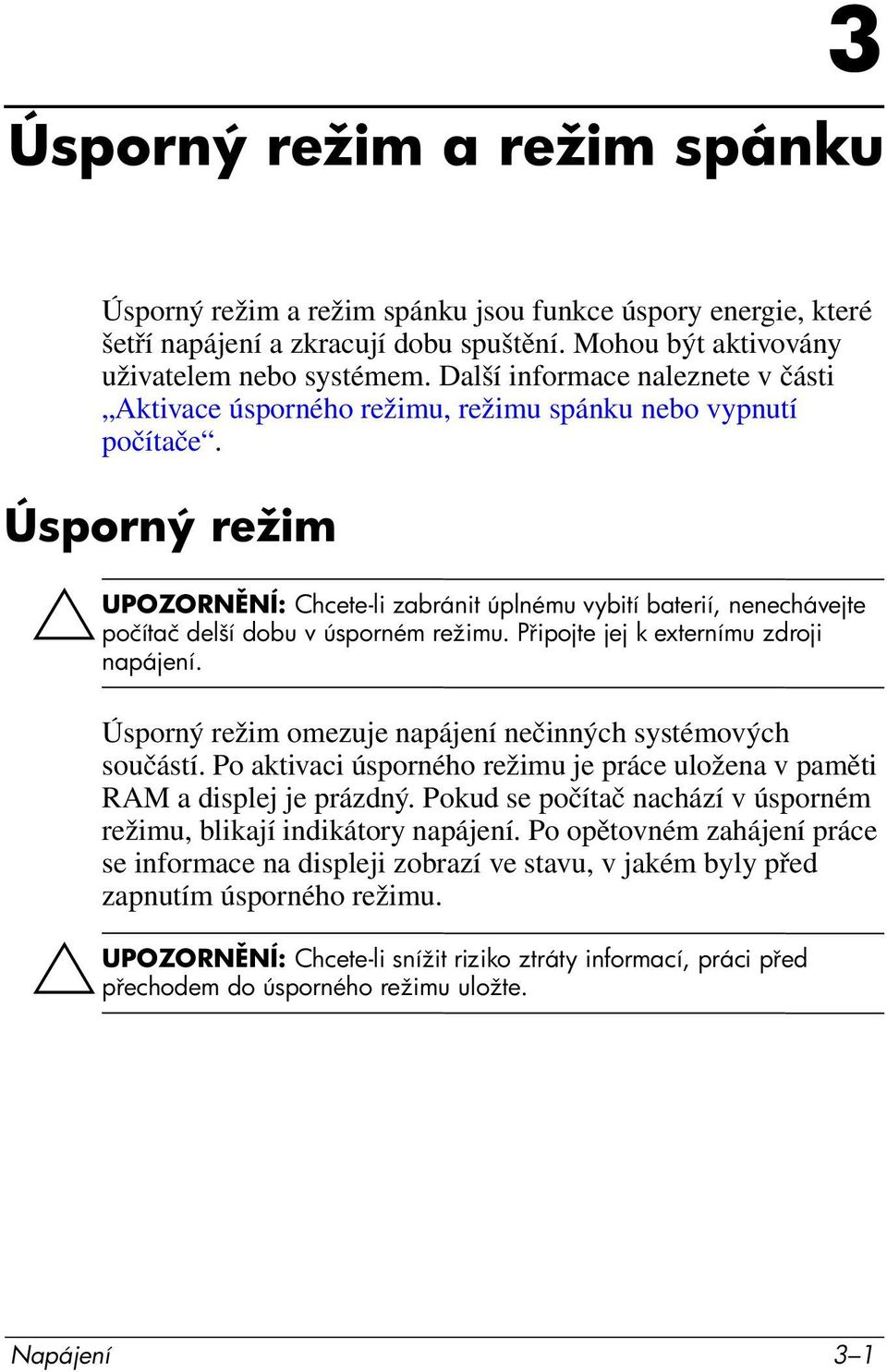 Úsporný režim ÄUPOZORN NÍ: Chcete-li zabránit úplnému vybití baterií, nenechávejte počítač delší dobu v úsporném režimu. P ipojte jej k externímu zdroji napájení.