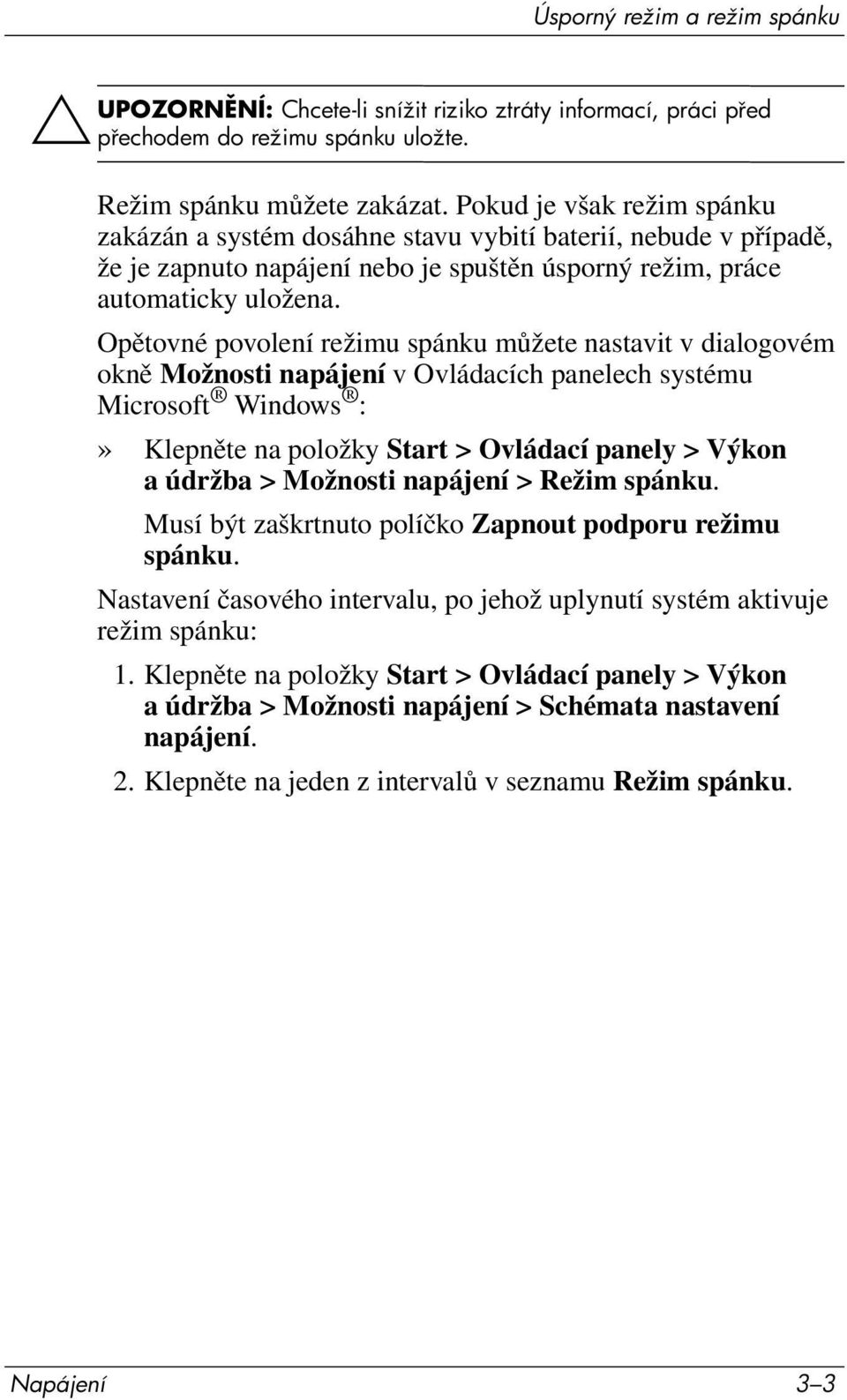 Opětovné povolení režimu spánku můžete nastavit v dialogovém okně Možnosti napájení v Ovládacích panelech systému Microsoft Windows :» Klepněte na položky Start > Ovládací panely > Výkon a údržba >