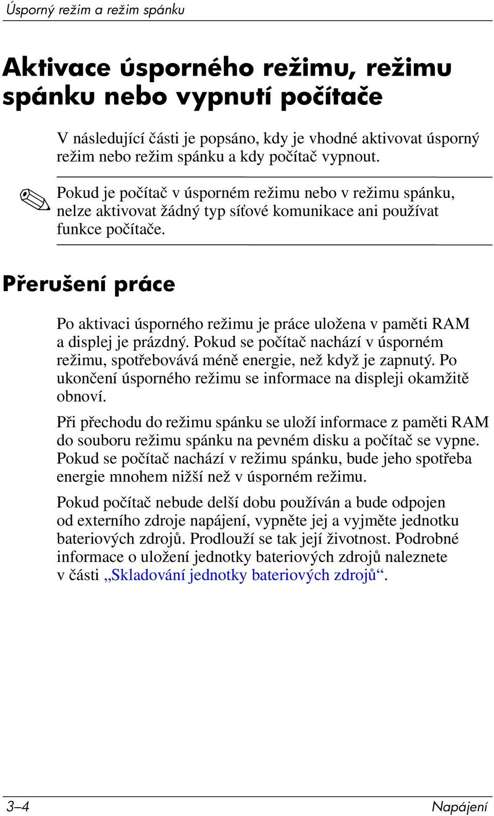 P erušení práce Po aktivaci úsporného režimu je práce uložena v paměti RAM a displej je prázdný. Pokud se počítač nachází v úsporném režimu, spotřebovává méně energie, než když je zapnutý.