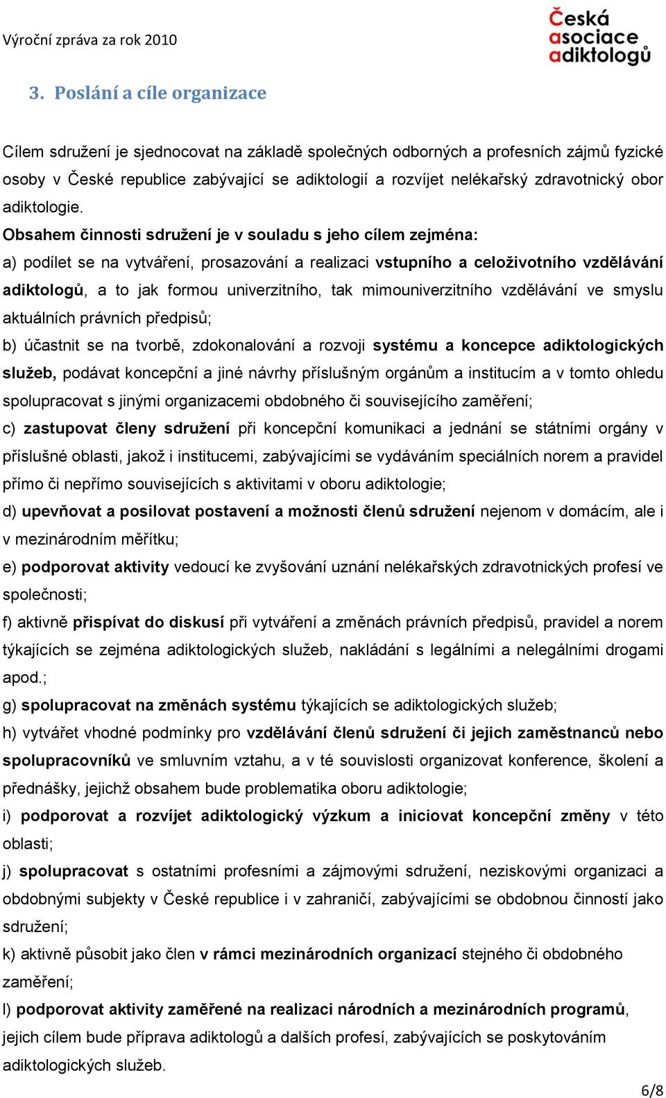 Obsahem činnosti sdružení je v souladu s jeho cílem zejména: a) podílet se na vytváření, prosazování a realizaci vstupního a celoživotního vzdělávání adiktologů, a to jak formou univerzitního, tak