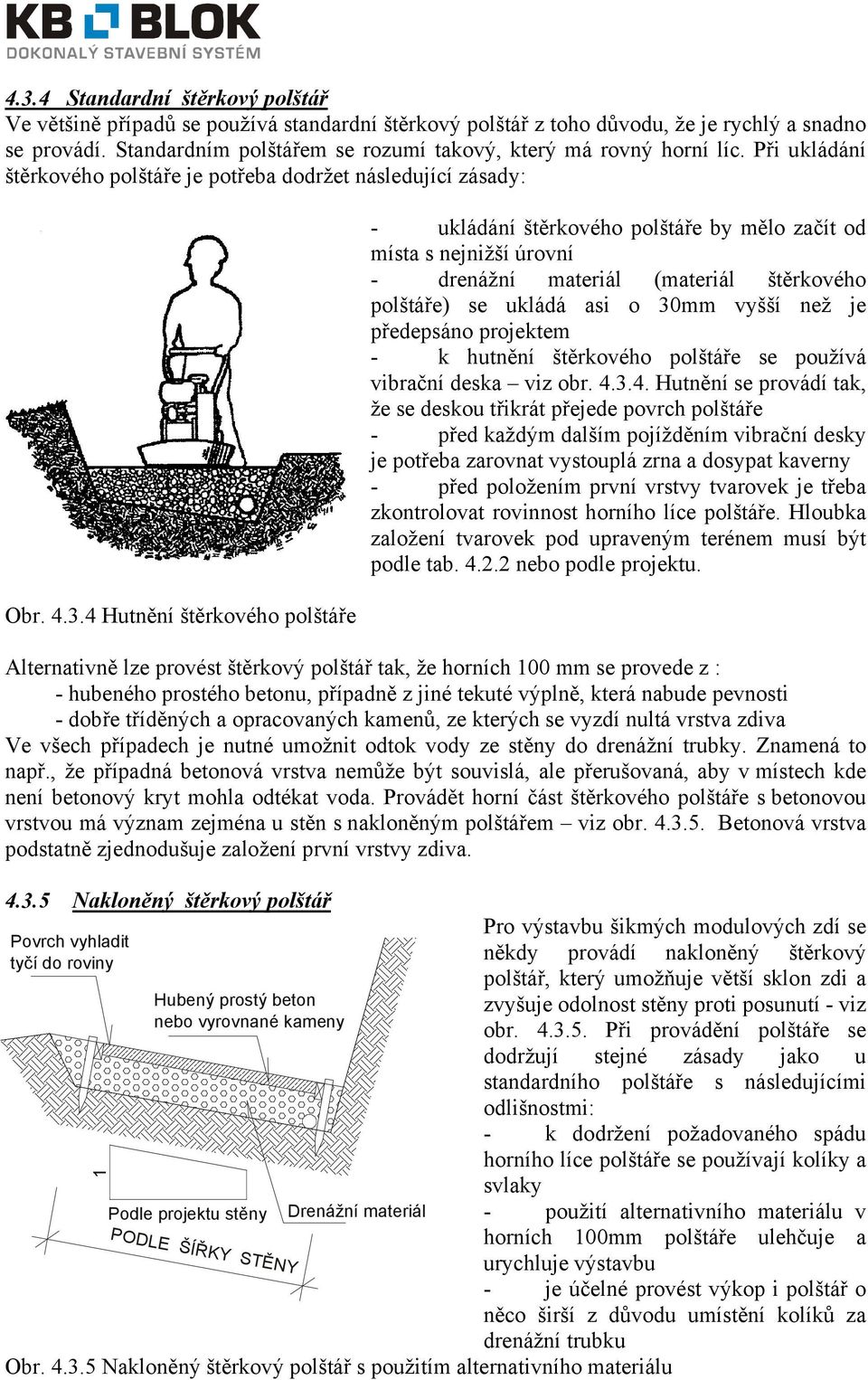 4 Hutnění štěrkového polštáře Povrch vyhladit tyčí do roviny 1 Hubený prostý beton nebo vyrovnané kameny Podle projektu stěny PODLE ŠÍŘKY STĚNY Drenážní materiál - ukládání štěrkového polštáře by