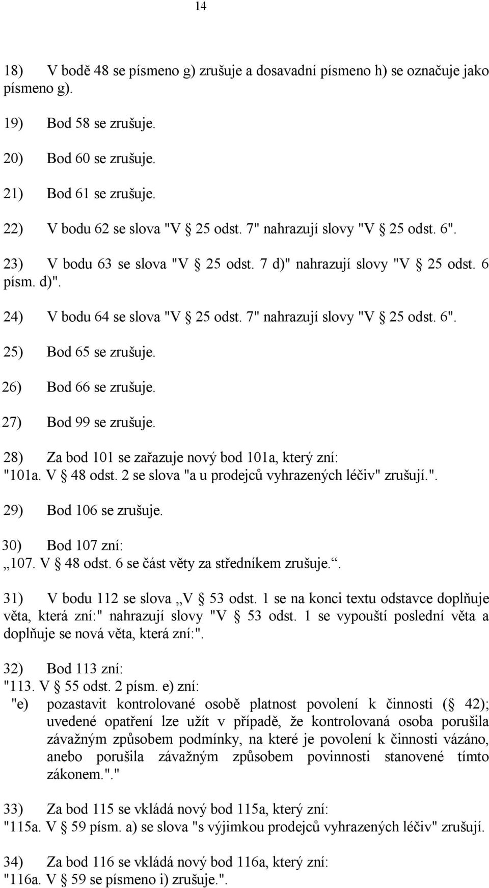 26) Bod 66 se zrušuje. 27) Bod 99 se zrušuje. 28) Za bod 101 se zařazuje nový bod 101a, který zní: "101a. V 48 odst. 2 se slova "a u prodejců vyhrazených léčiv" zrušují.". 29) Bod 106 se zrušuje.