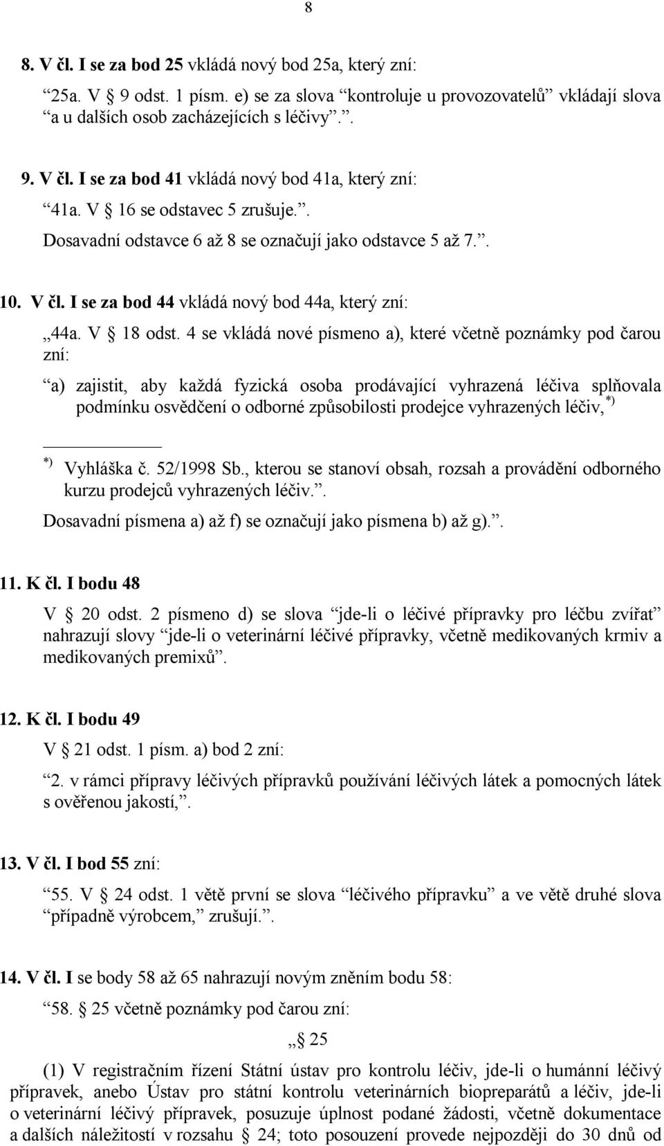 4 se vkládá nové písmeno a), které včetně poznámky pod čarou zní: a) zajistit, aby každá fyzická osoba prodávající vyhrazená léčiva splňovala podmínku osvědčení o odborné způsobilosti prodejce