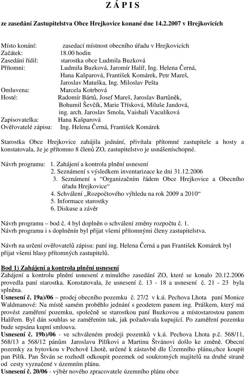 00 hodin starostka obce Ludmila Buzková Ludmila Buzková, Jaromír Halíř, Ing. Helena Černá, Hana Kašparová, František Komárek, Petr Mareš, Jaroslav Matuška, Ing.