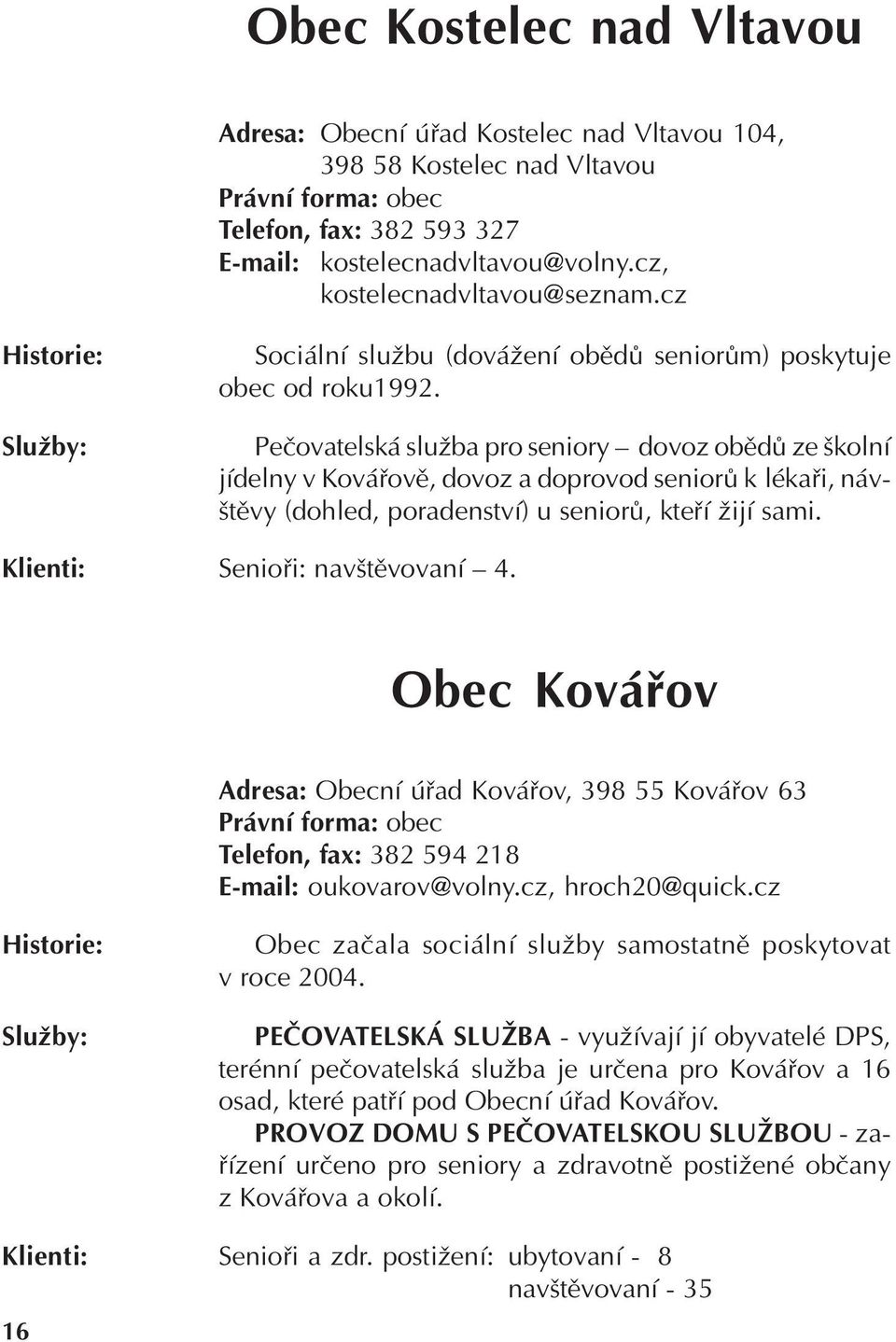 Peèovatelská služba pro seniory dovoz obìdù ze školní jídelny v Kováøovì, dovoz a doprovod seniorù k lékaøi, návštìvy (dohled, poradenství) u seniorù, kteøí žijí sami. Senioøi: navštìvovaní 4.