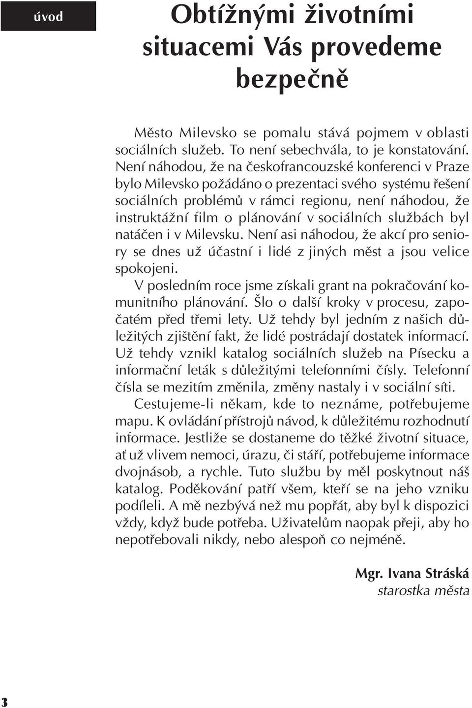 sociálních službách byl natáèen i v Milevsku. Není asi náhodou, že akcí pro seniory se dnes už úèastní i lidé z jiných mìst a jsou velice spokojeni.