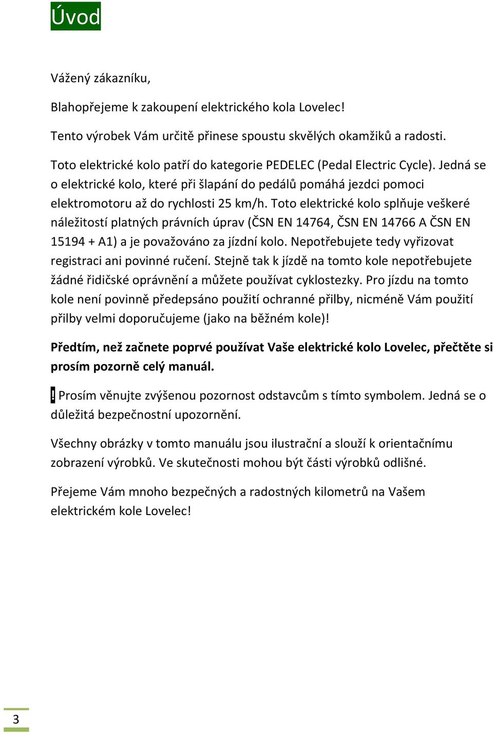 Toto elektrické kolo splňuje veškeré náležitostí platných právních úprav (ČSN EN 14764, ČSN EN 14766 A ČSN EN 15194 + A1) a je považováno za jízdní kolo.