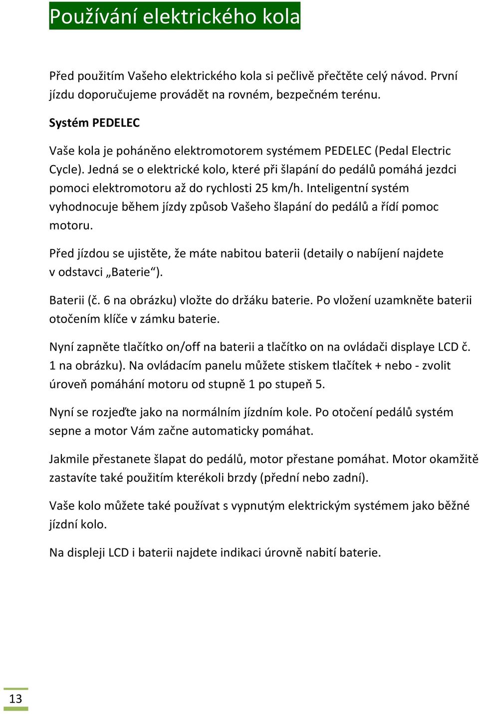 Jedná se o elektrické kolo, které při šlapání do pedálů pomáhá jezdci pomoci elektromotoru až do rychlosti 25 km/h.