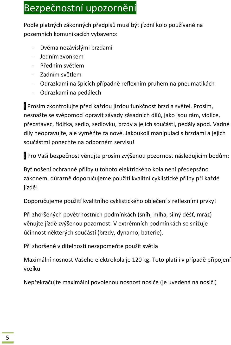 Prosím, nesnažte se svépomoci opravit závady zásadních dílů, jako jsou rám, vidlice, představec, řídítka, sedlo, sedlovku, brzdy a jejich součásti, pedály apod.