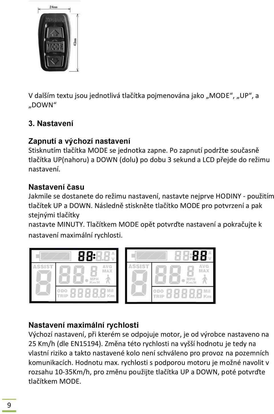 Nastavení času Jakmile se dostanete do režimu nastavení, nastavte nejprve HODINY použitím tlačítek UP a DOWN. Následně stiskněte tlačítko MODE pro potvrzení a pak stejnými tlačítky nastavte MINUTY.