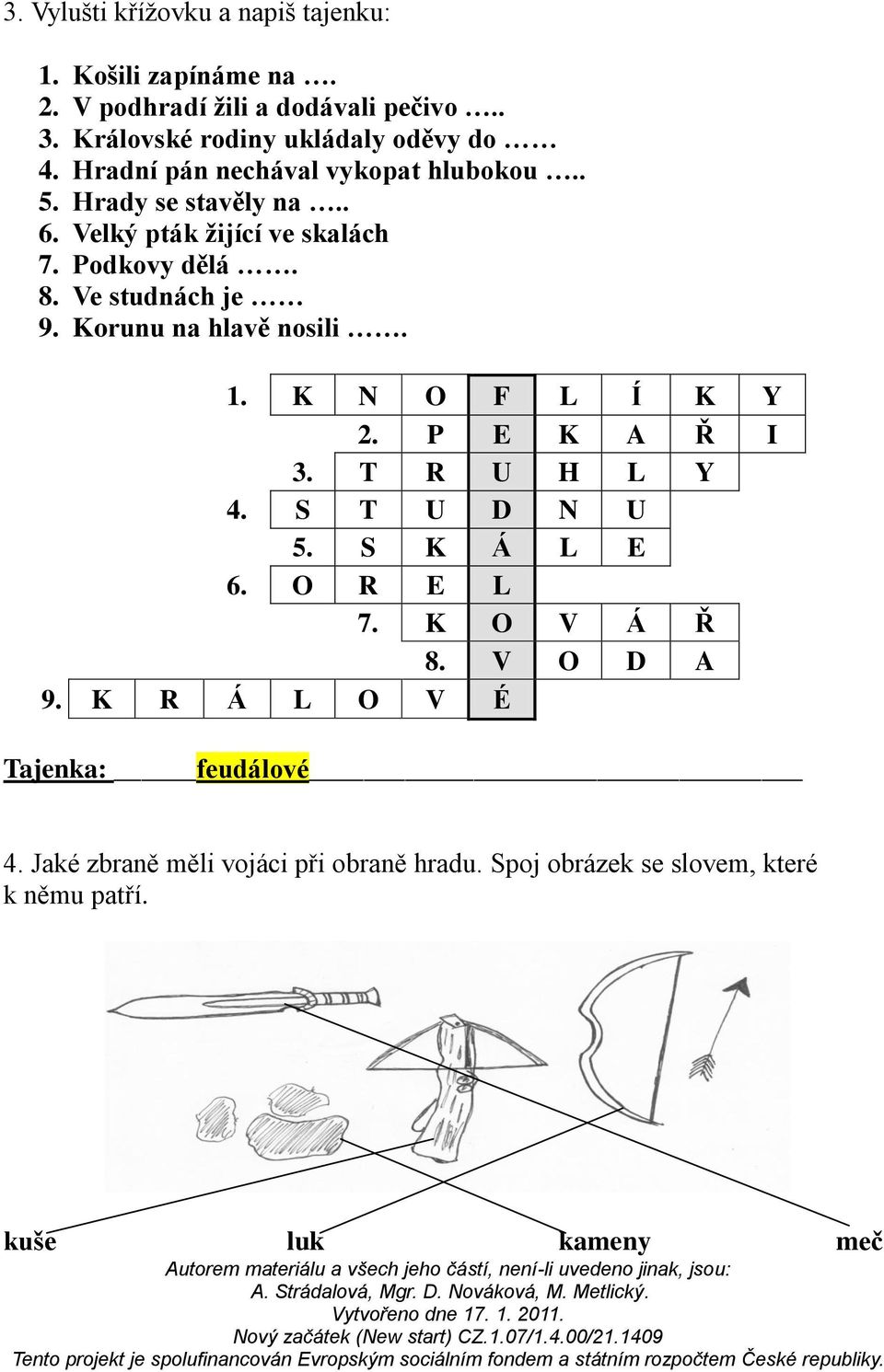 Korunu na hlavě nosili. 1. K N O F L Í K Y 2. P E K A Ř I 3. T R U H L Y 4. S T U D N U 5. S K Á L E 6. O R E L 7. K O V Á Ř 8. V O D A 9.