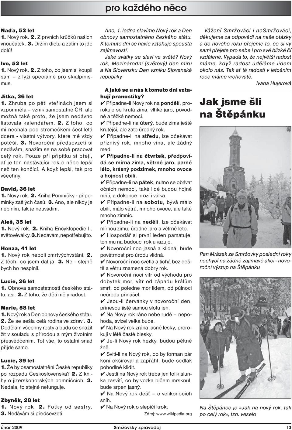 Z toho, co mi nechala pod stromečkem šestiletá dcera - vlastní výtvory, které mě vždy potěší. 3. Novoroční předsevzetí si nedávám, snažím se na sobě pracovat celý rok.