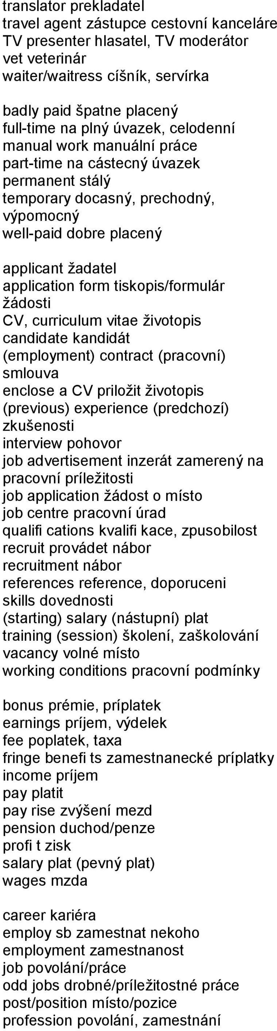 applicant žadatel application form tiskopis/formulár žádosti CV, curriculum vitae životopis candidate kandidát (employment) contract (pracovní) smlouva enclose a CV priložit životopis (previous)