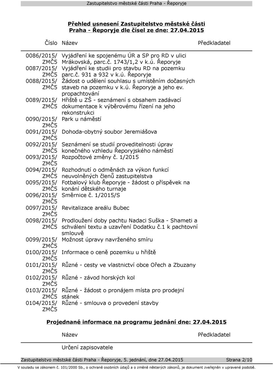 0101/2015/ 0102/2015/ 0103/2015/ 0104/2015/ Vyjádření ke spojenému ÚR a SP pro RD v ulici Mrákovská, parc.č. 1743/1,2 v k.ú. Řeporyje Vyjádření ke studii pro stavbu RD na pozemku parc.č. 931 a 932 v k.