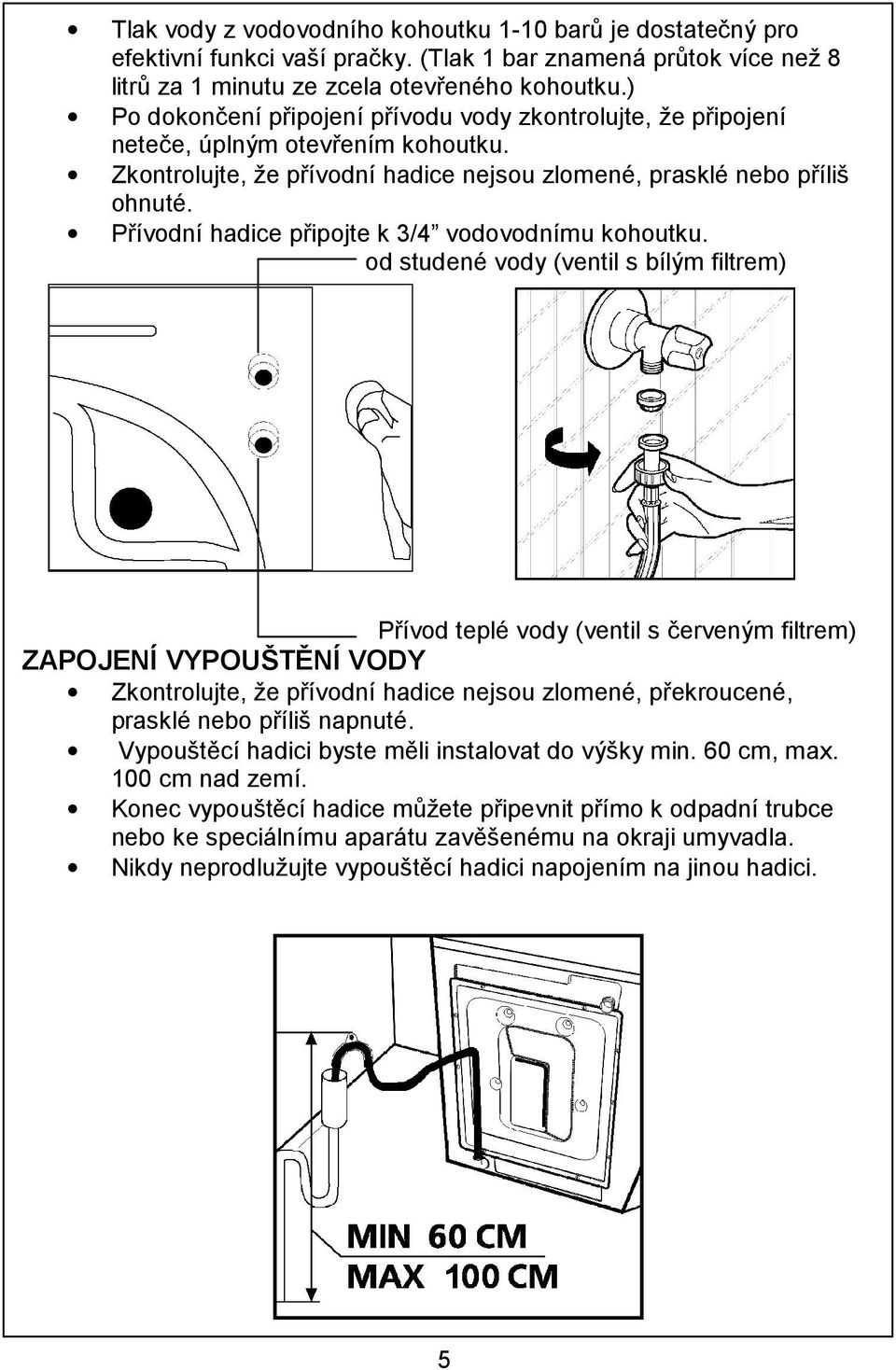 Přívodní hadice připojte k 3/4 vodovodnímu kohoutku.