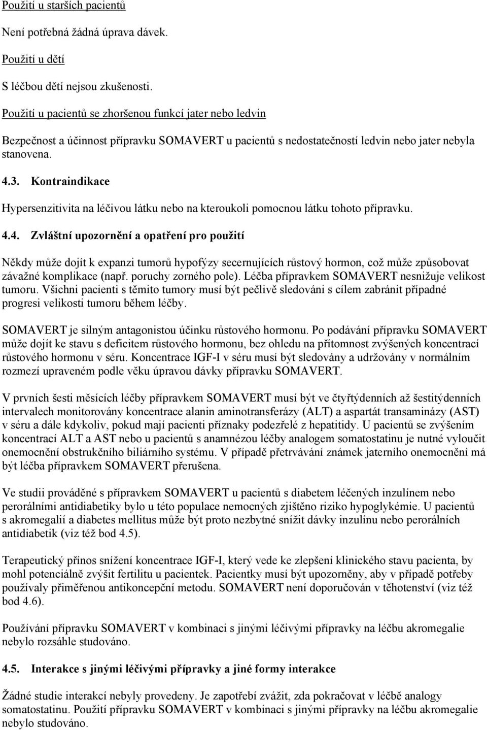 Kontraindikace Hypersenzitivita na léčivou látku nebo na kteroukoli pomocnou látku tohoto přípravku. 4.