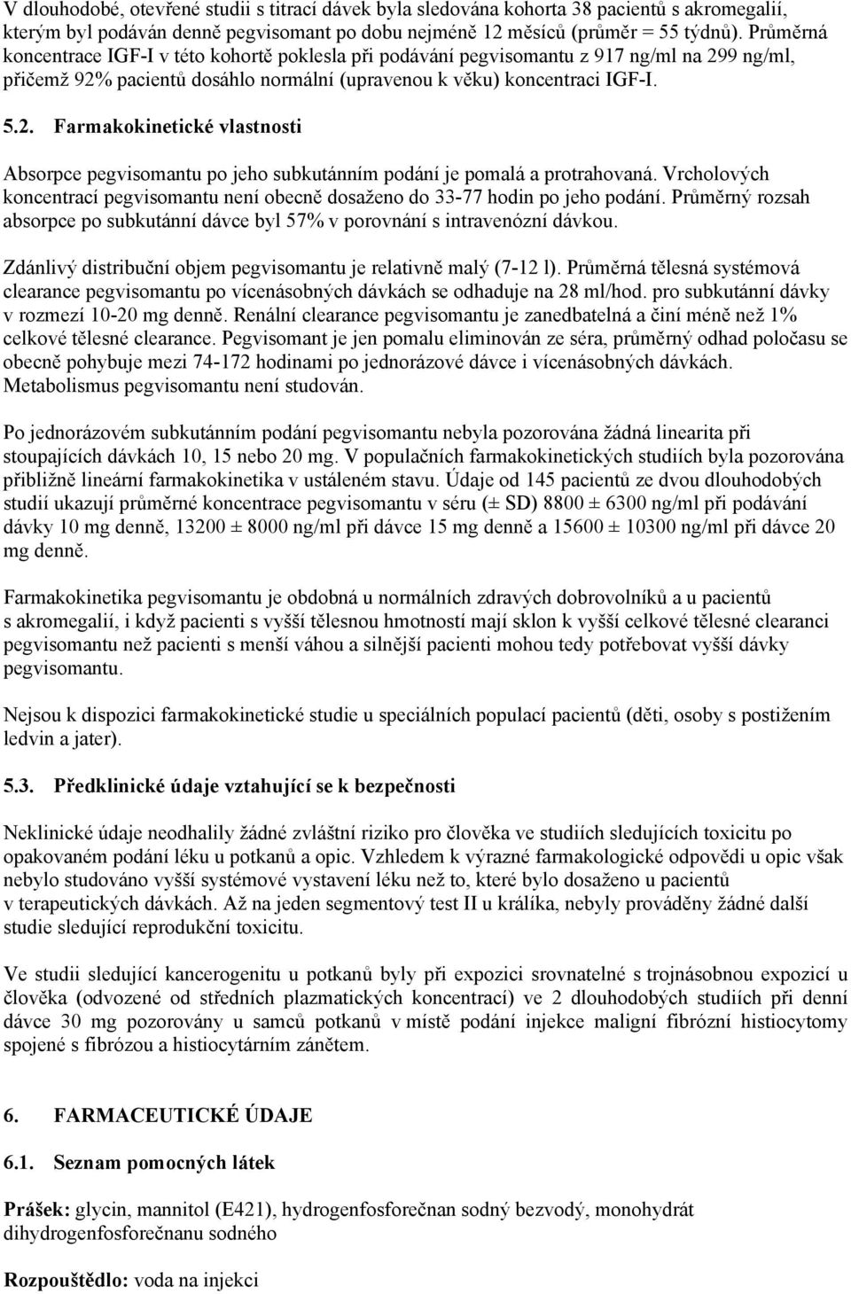 Vrcholových koncentrací pegvisomantu není obecně dosaženo do 33-77 hodin po jeho podání. Průměrný rozsah absorpce po subkutánní dávce byl 57% v porovnání s intravenózní dávkou.