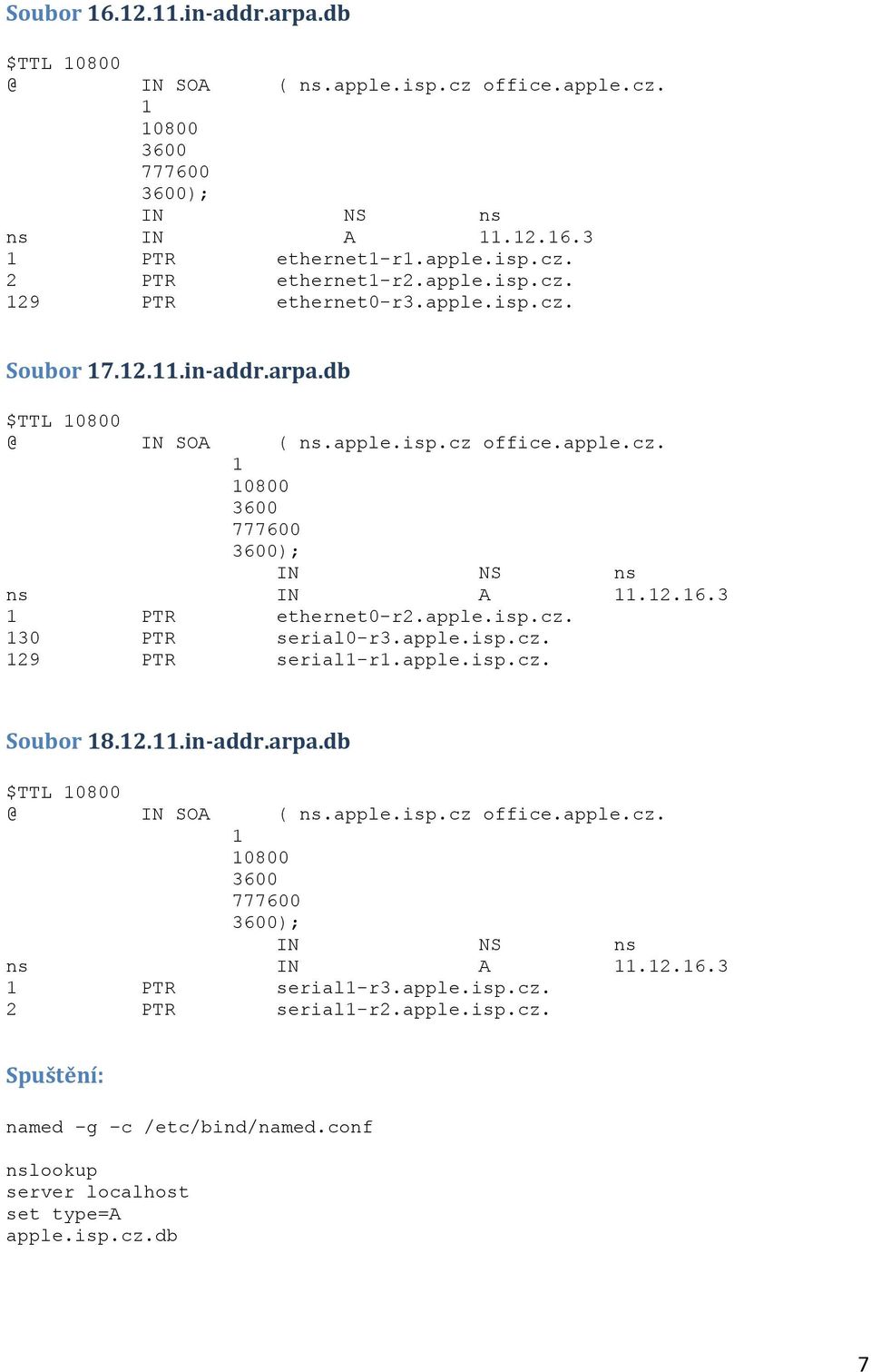 apple.isp.cz. 29 PTR serial-r.apple.isp.cz. Soubor 8.2..in-addr.arpa.db $TTL 0800 @ IN SOA ( ns.apple.isp.cz office.apple.cz. 0800 3600 777600 3600); IN NS ns ns IN A.2.6.3 PTR serial-r3.