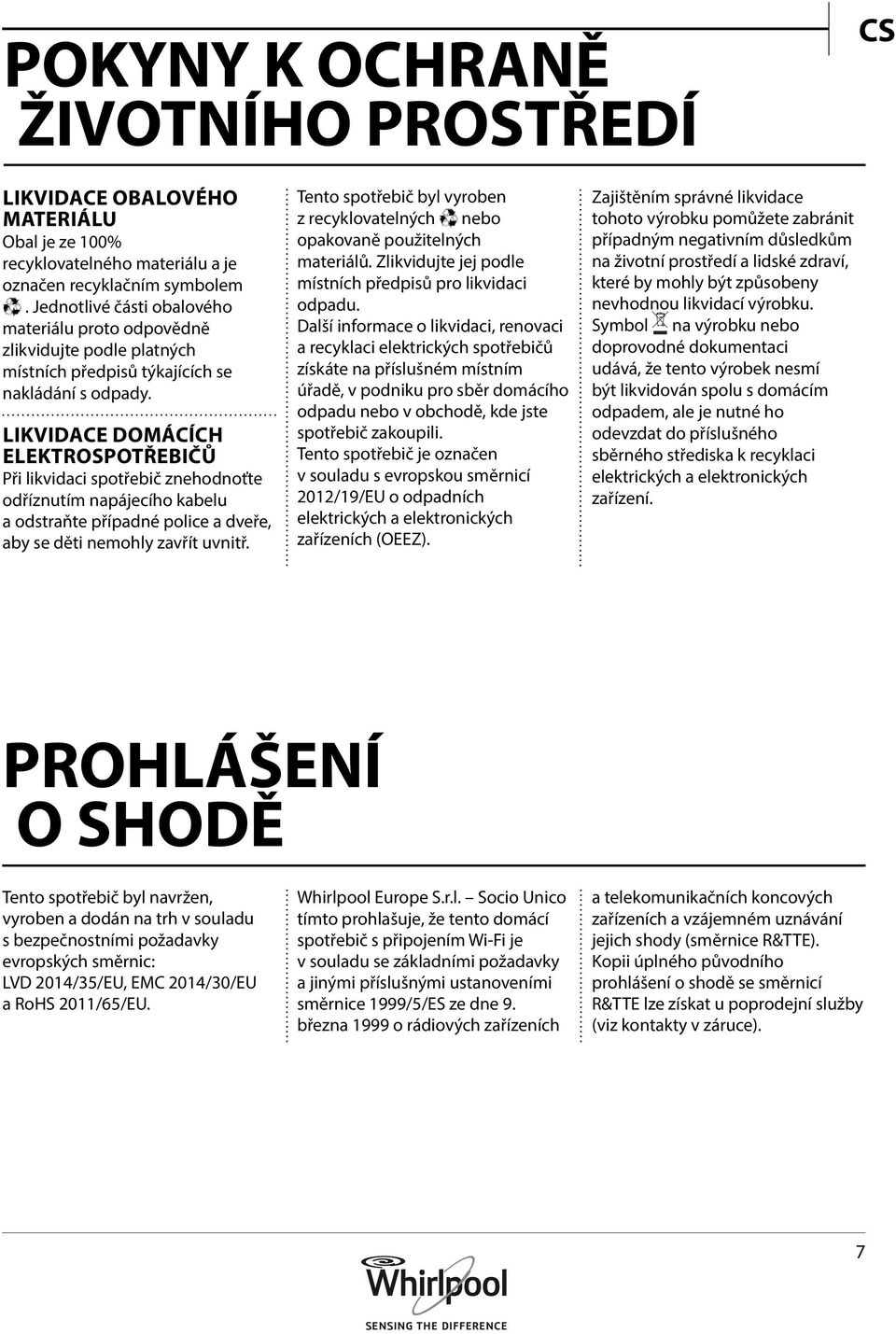 LIKVIDACE DOMÁCÍCH ELEKTROSPOTŘEBIČŮ Při likvidaci spotřebič znehodnoťte odříznutím napájecího kabelu a odstraňte případné police a dveře, aby se děti nemohly zavřít uvnitř.