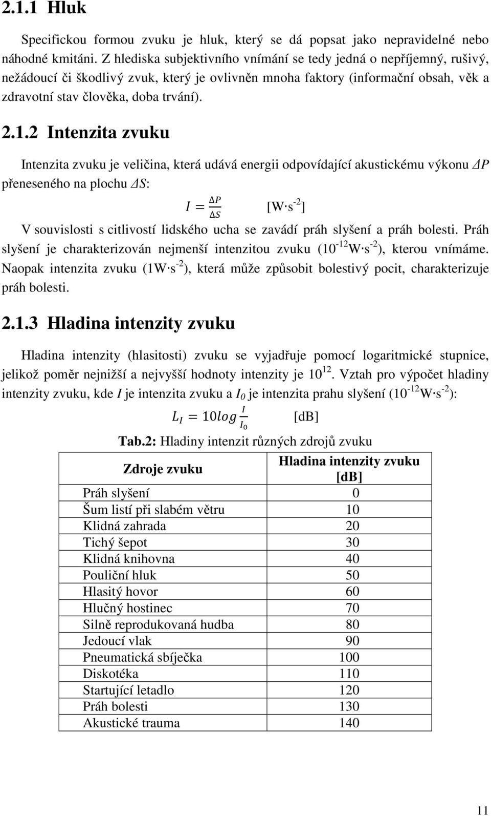 2 Intenzita zvuku Intenzita zvuku je veličina, která udává energii odpovídající akustickému výkonu P přeneseného na plochu S: = [W s -2 ] V souvislosti s citlivostí lidského ucha se zavádí práh