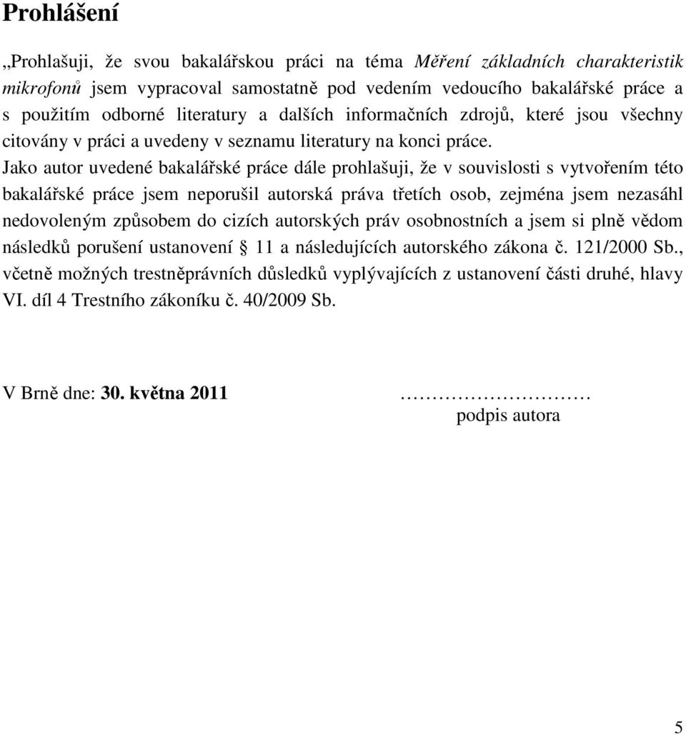 Jako autor uvedené bakalářské práce dále prohlašuji, že v souvislosti s vytvořením této bakalářské práce jsem neporušil autorská práva třetích osob, zejména jsem nezasáhl nedovoleným způsobem do