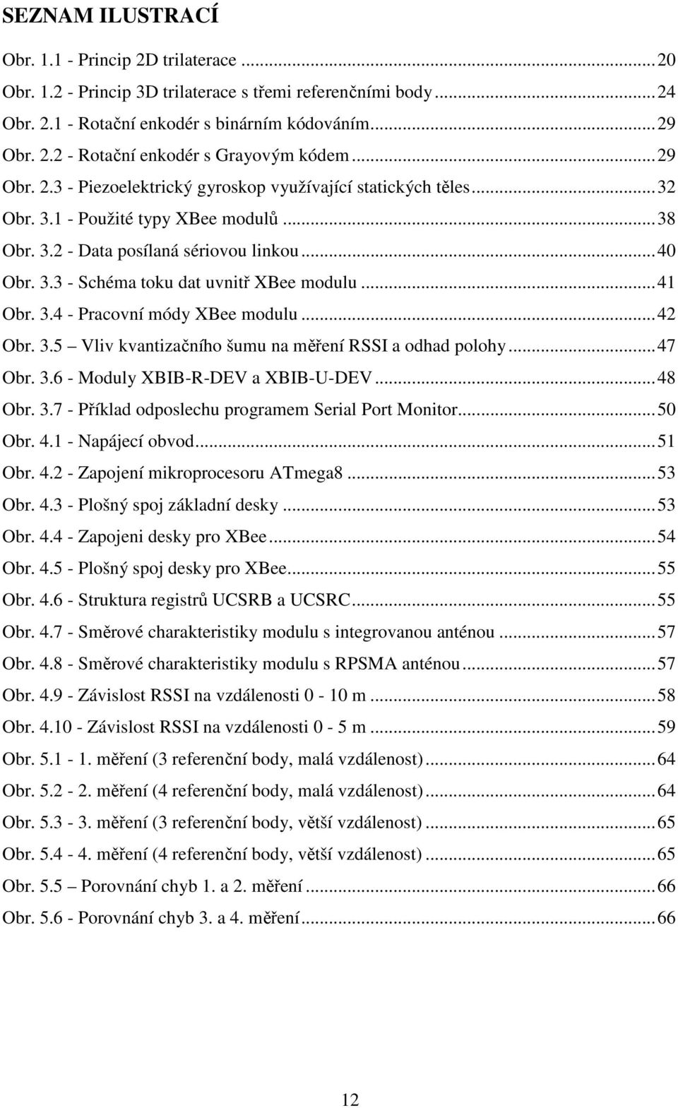 .. Obr..5 Vliv kvantiačního šumu na měření RSSI a oha poloh... 7 Obr..6 - Moul XBIB-R-DEV a XBIB-U-DEV... 8 Obr..7 - Příkla oposlechu programem Serial Port Monitor... 50 Obr.. - Napájecí obvo... 5 Obr.