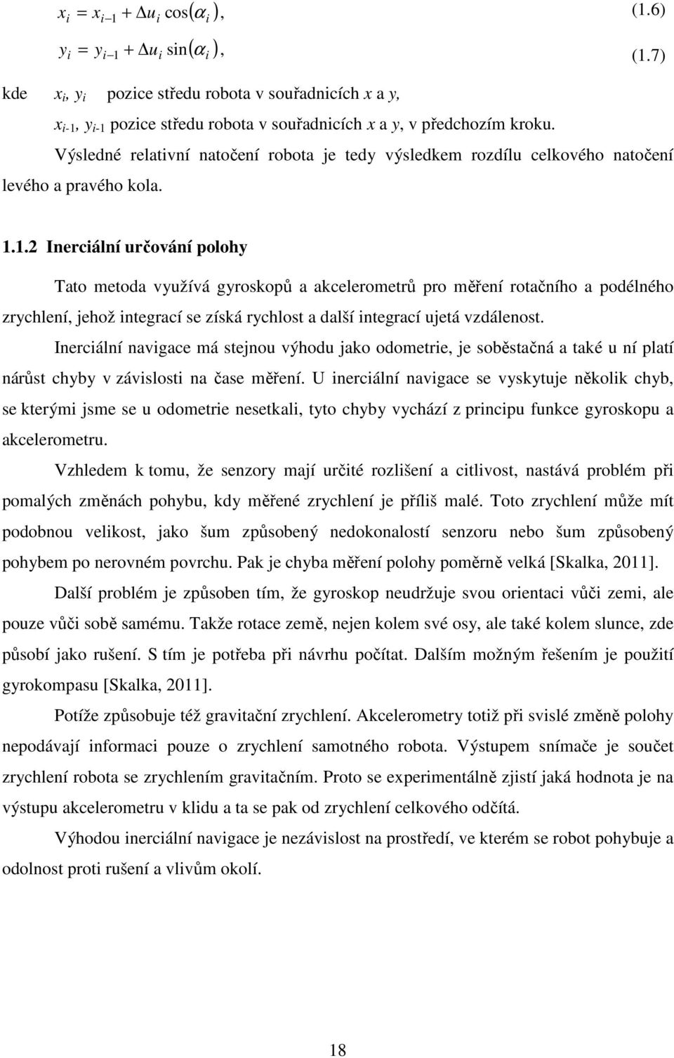 .. Inerciální určování poloh Tato metoa vužívá groskopů a akcelerometrů pro měření rotačního a poélného rchlení, jehož integrací se íská rchlost a alší integrací ujetá válenost.