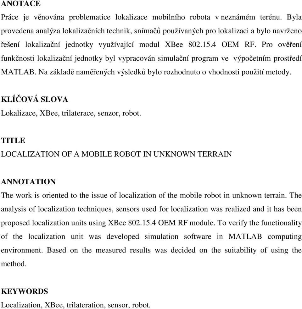 Pro ověření funkčnosti lokaliační jenotk bl vpracován simulační program ve výpočetním prostřeí MATLAB. Na áklaě naměřených výsleků blo rohonuto o vhonosti použití meto.