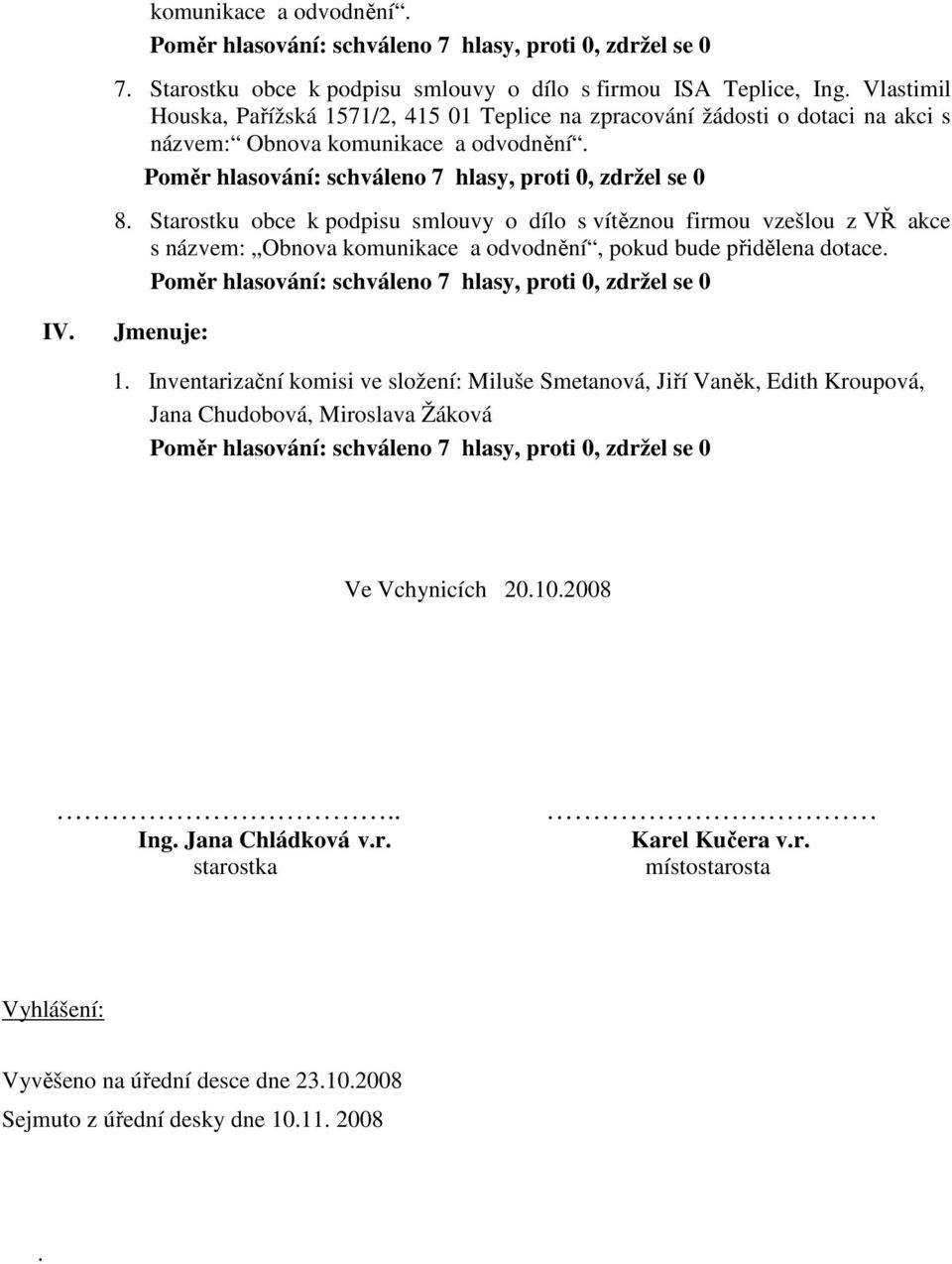 Starostku obce k podpisu smlouvy o dílo s vítěznou firmou vzešlou z VŘ akce s názvem: Obnova komunikace a odvodnění, pokud bude přidělena dotace. IV. Jmenuje: 1.