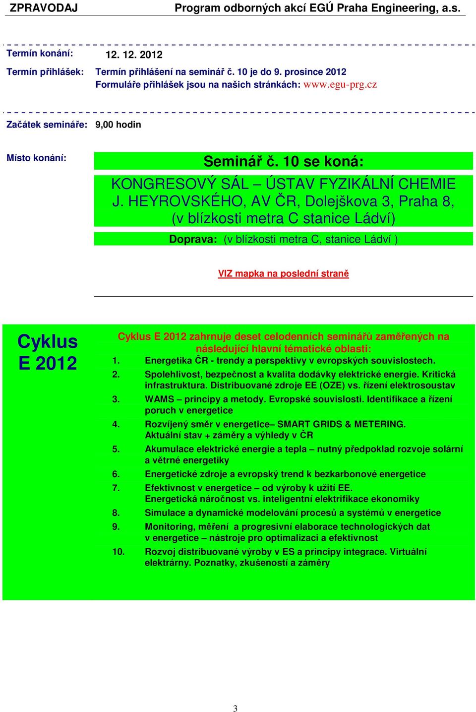 HEYROVSKÉHO, AV ČR, Dolejškova 3, Praha 8, (v blízkosti metra C stanice Ládví) Doprava: (v blízkosti metra C, stanice Ládví ) VIZ mapka na poslední straně Cyklus E 2012 Cyklus E 2012 zahrnuje deset