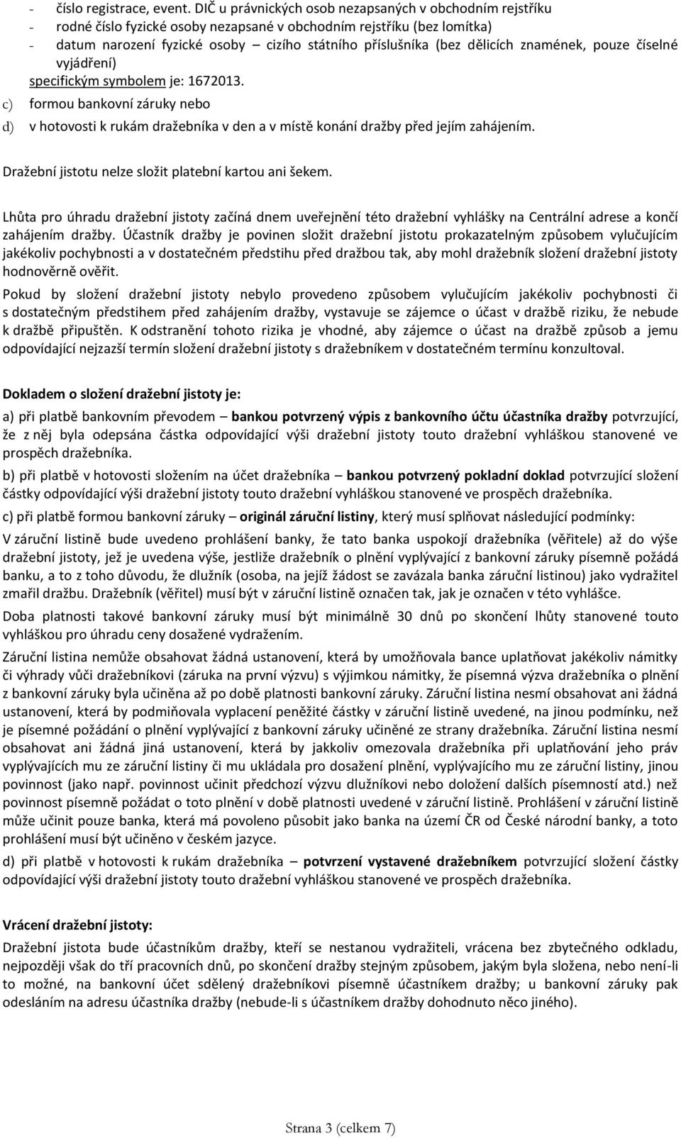 Účastník dražby je povinen složit dražební jistotu prokazatelným způsobem vylučujícím jakékoliv pochybnosti a v dostatečném předstihu před dražbou tak, aby mohl dražebník složení dražební jistoty