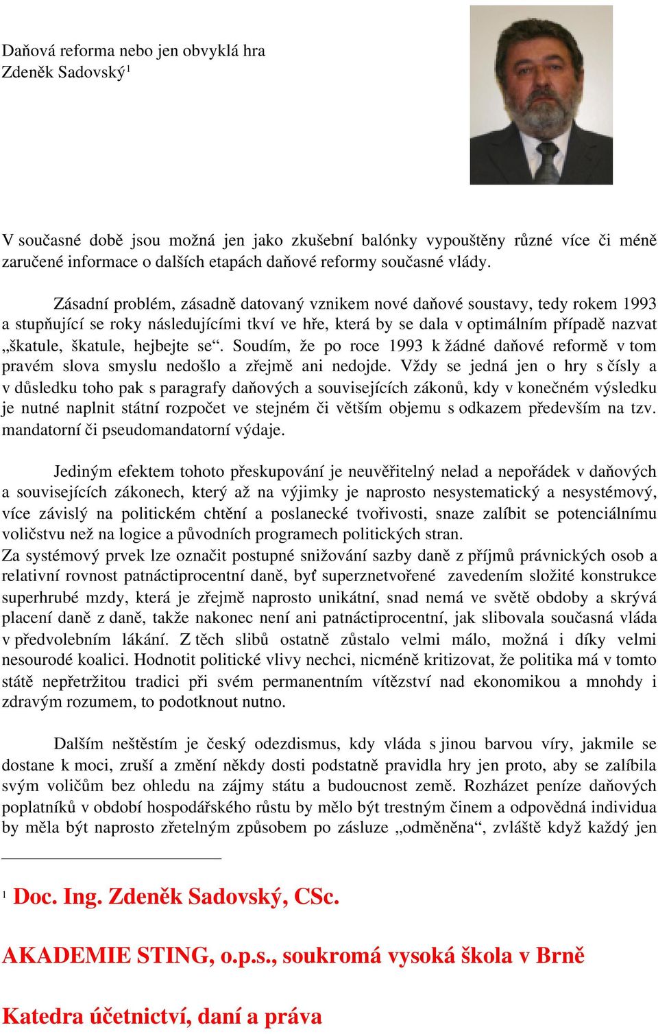 Zásadní problém, zásadně datovaný vznikem nové daňové soustavy, tedy rokem 1993 a stupňující se roky následujícími tkví ve hře, která by se dala v optimálním případě nazvat škatule, škatule, hejbejte