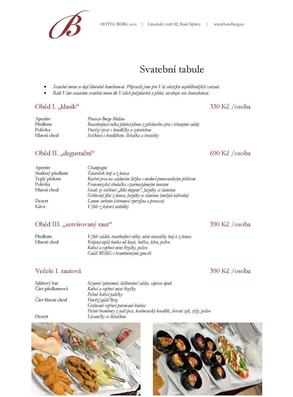 klasik 330 Kč /osoba Aperitiv Předkrm Polévka Hlavní chod Prosecco Borgo Molino Roastbeefová rolka plněná pěnou z plísňového sýra s trhanými saláty Hovězí vývar s knedlíčky a zeleninkou Svíčková s