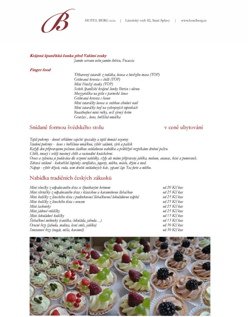 vykrojených topinkách Roastbeefové mini rolky, ovčí sýrový krém Gravlax, losos, hořčičná omáčka Snídaně formou švédského stolu v ceně ubytování Teplé pokrmy - denně střídáme vaječné speciality a