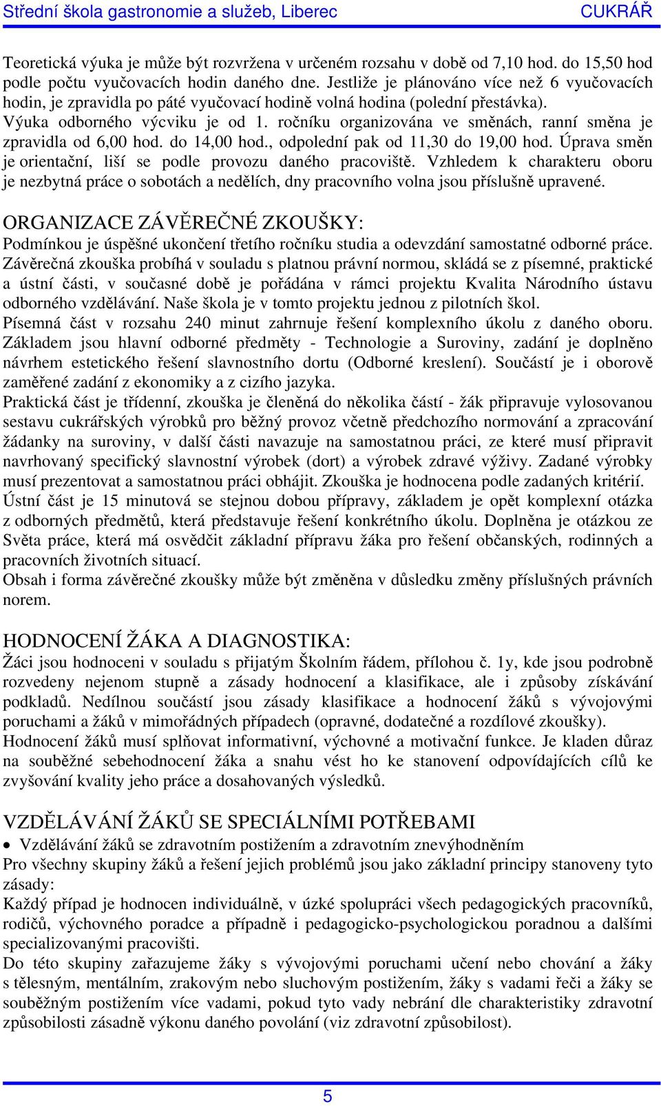 ročníku organizována ve směnách, ranní směna je zpravidla od 6,00 hod. do 14,00 hod., odpolední pak od 11,30 do 19,00 hod. Úprava směn je orientační, liší se podle provozu daného pracoviště.
