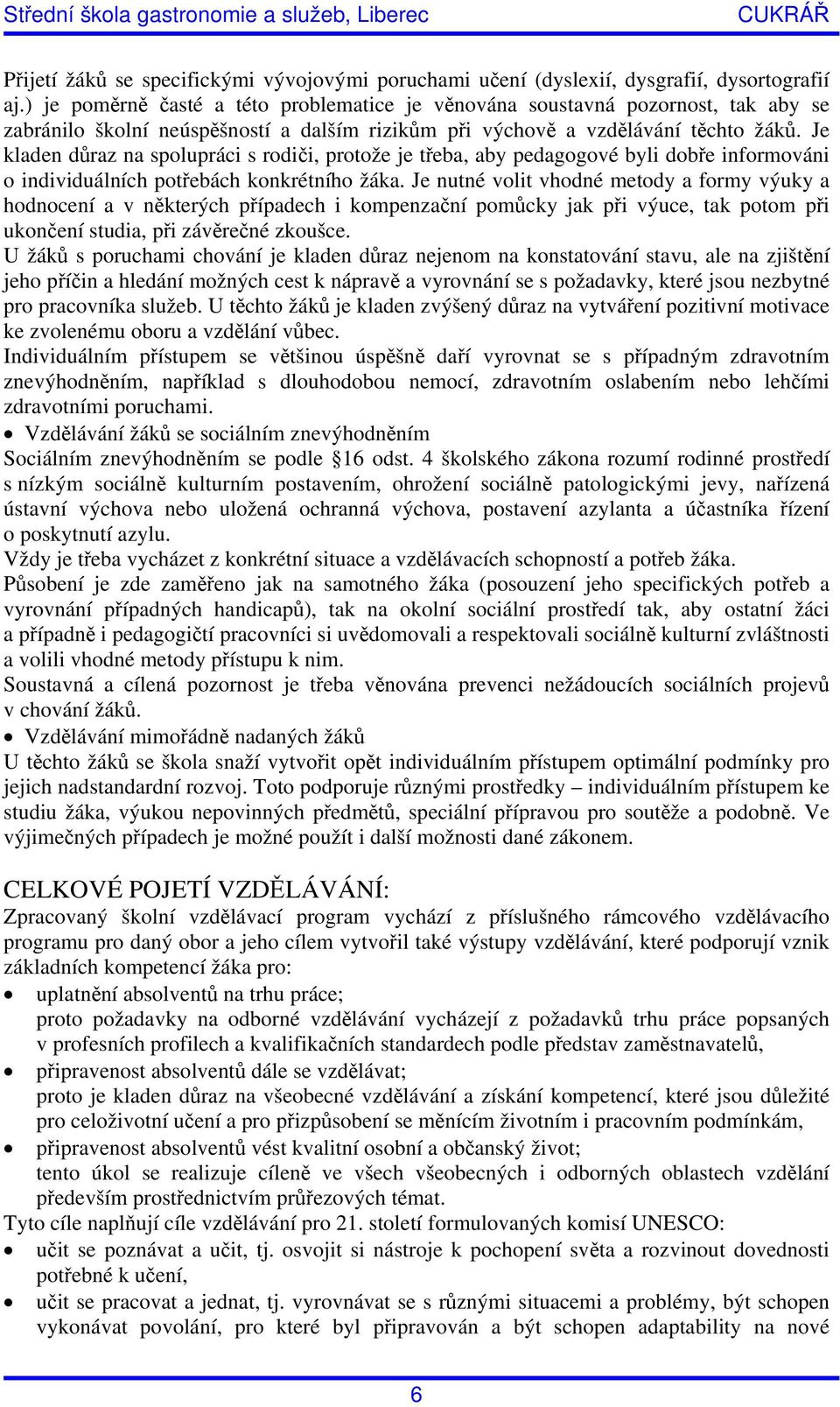 Je kladen důraz na spolupráci s rodiči, protože je třeba, aby pedagogové byli dobře informováni o individuálních potřebách konkrétního žáka.