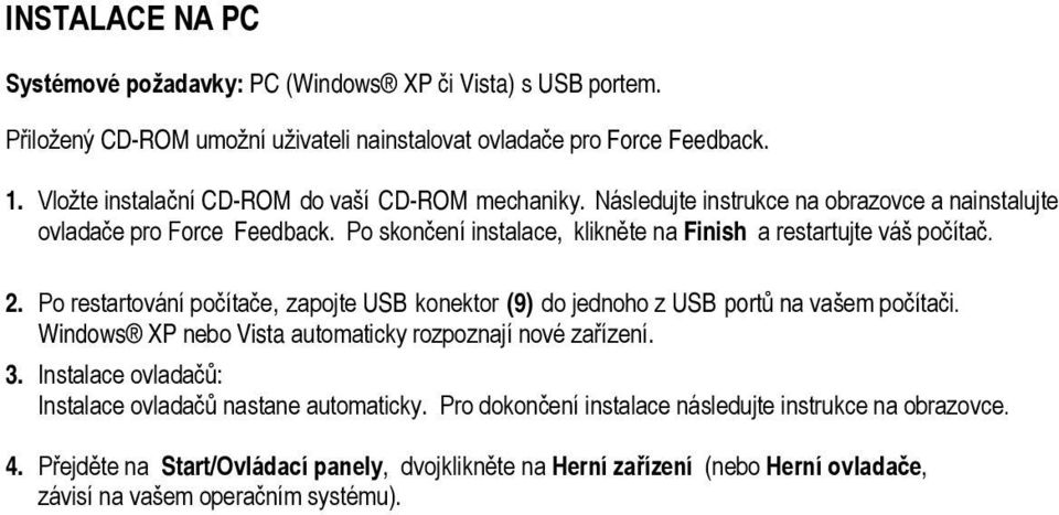 Po restartování počítače, zapojte USB konektor (9) do jednoho z USB portů na vašem počítači. Windows XP nebo Vista automaticky rozpoznají nové zařízení. 3.