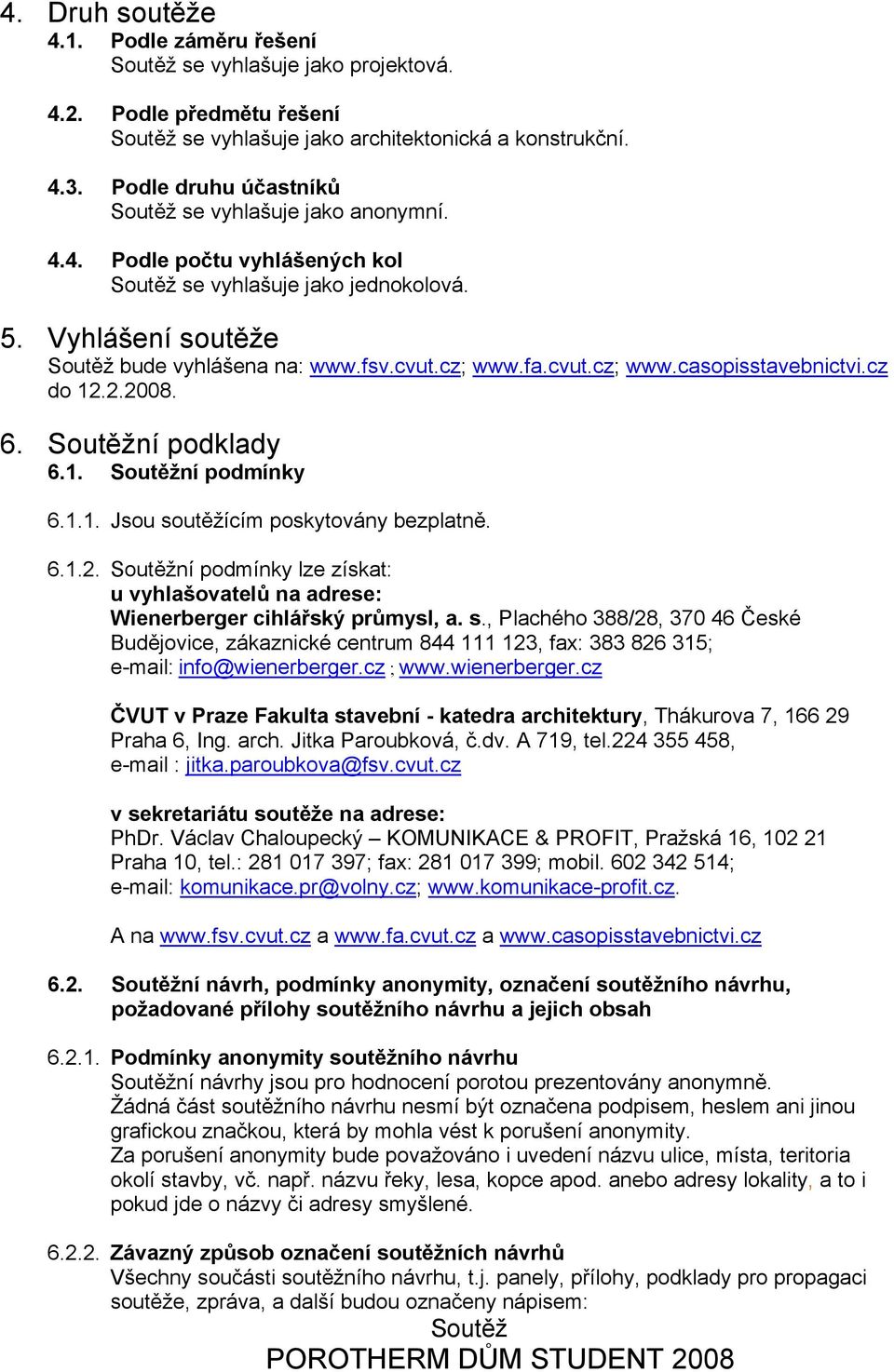 cvut.cz; www.casopisstavebnictvi.cz do 12.2.2008. 6. Soutěžní podklady 6.1. Soutěžní podmínky 6.1.1. Jsou soutěžícím poskytovány bezplatně. 6.1.2. Soutěžní podmínky lze získat: u vyhlašovatelů na adrese: Wienerberger cihlářský průmysl, a.
