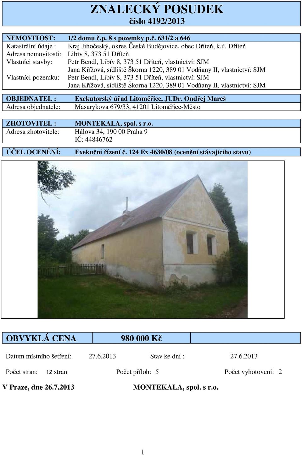 Dříteň Adresa nemovitosti: Libív 8, 373 51 Dříteň Vlastníci stavby: Petr Bendl, Libív 8, 373 51 Dříteň, vlastnictví: SJM Jana Křížová, sídliště Škorna 1220, 389 01 Vodňany II, vlastnictví: SJM