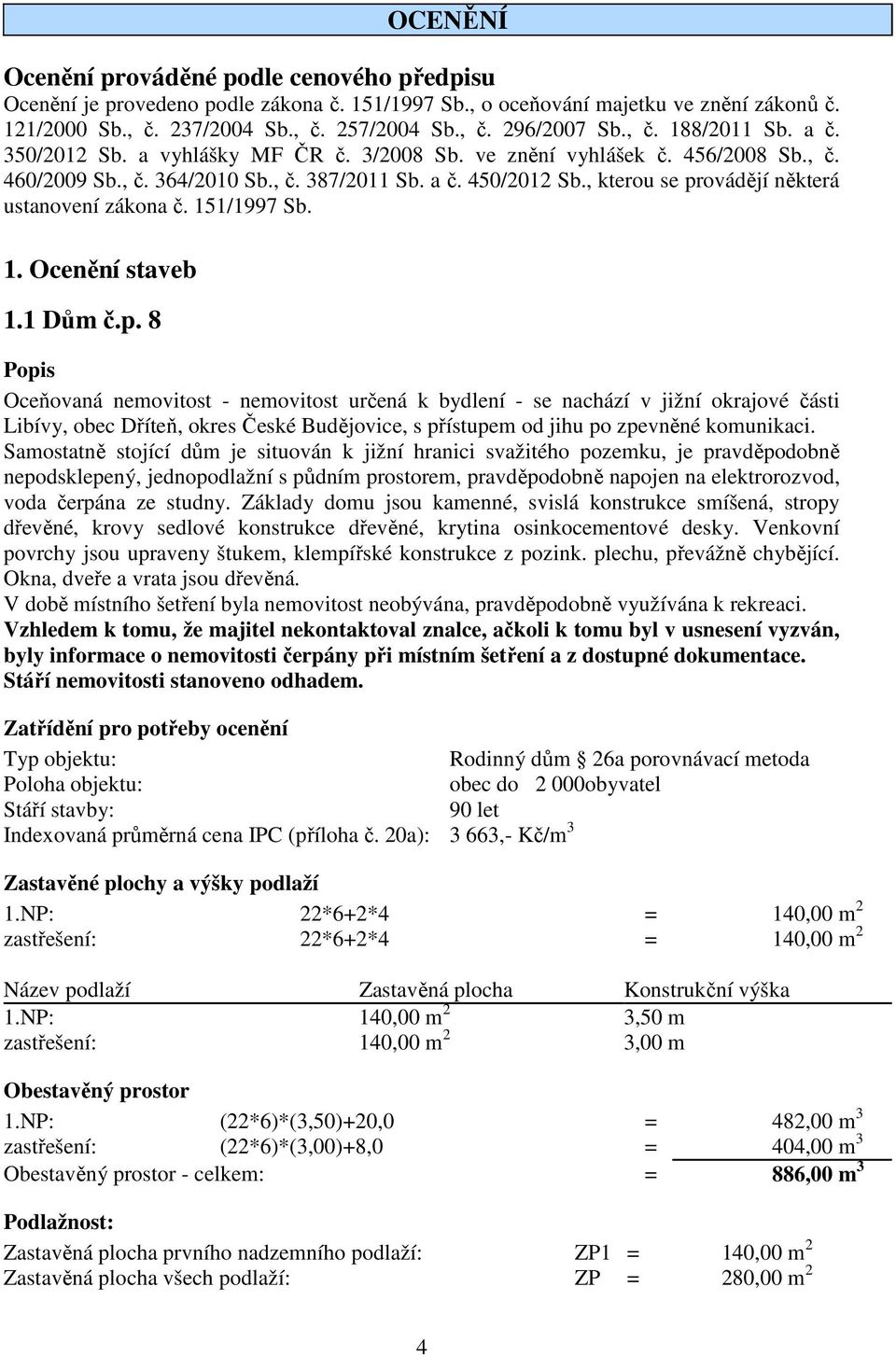 , kterou se provádějí některá ustanovení zákona č. 151/1997 Sb. 1. Ocenění staveb 1.1 Dům č.p. 8 Popis Oceňovaná nemovitost - nemovitost určená k bydlení - se nachází v jižní okrajové části Libívy, obec Dříteň, okres České Budějovice, s přístupem od jihu po zpevněné komunikaci.