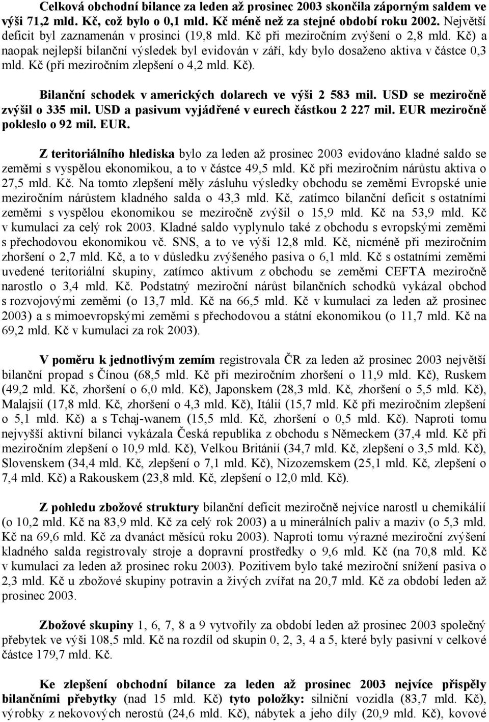 Kč (při meziročním zlepšení o 4,2 mld. Kč). Bilanční schodek v amerických dolarech ve výši 2 583 mil. USD se meziročně zvýšil o 335 mil. USD a pasivum vyjádřené v eurech částkou 2 227 mil.