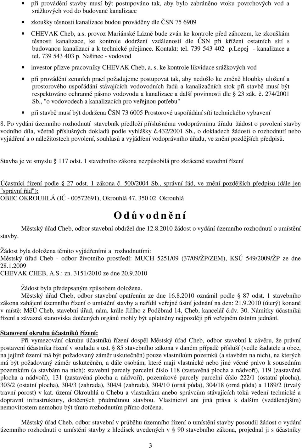 provoz Mariánské Lázně bude zván ke kontrole před záhozem, ke zkouškám těsnosti kanalizace, ke kontrole dodržení vzdáleností dle ČSN při křížení ostatních sítí s budovanou kanalizací a k technické