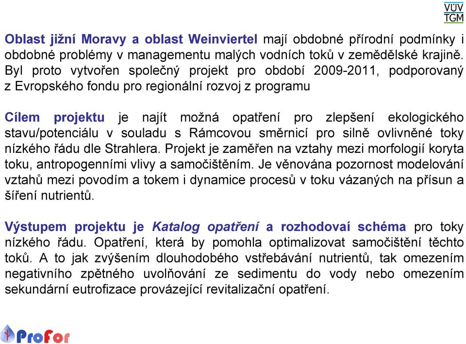 stavu/potenciálu v souladu s Rámcovou směrnicí pro silně ovlivněné toky nízkého řádu dle Strahlera. Projekt je zaměřen na vztahy mezi morfologií koryta toku, antropogenními vlivy a samočištěním.