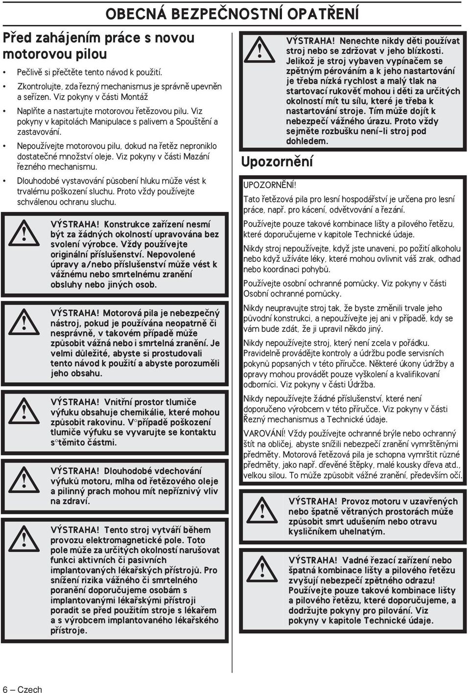 NepouÏívejte motorovou pilu, dokud na fietûz neproniklo dostateãné mnoïství oleje. Viz pokyny v ãásti Mazání fiezného mechanismu.