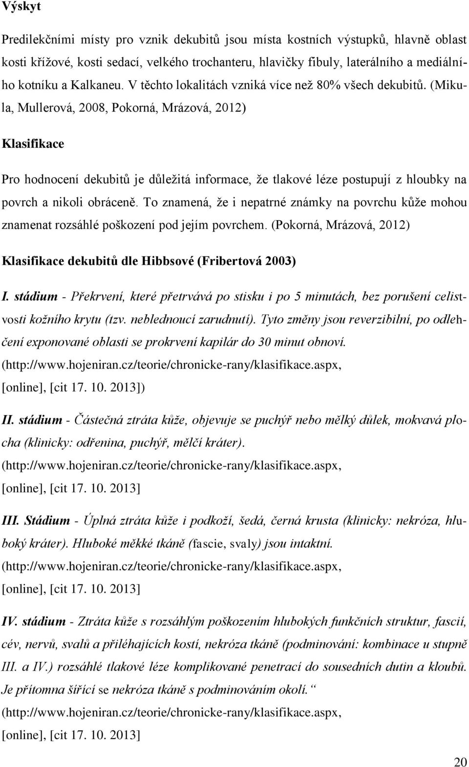 (Mikula, Mullerová, 2008, Pokorná, Mrázová, 2012) Klasifikace Pro hodnocení dekubitů je důležitá informace, že tlakové léze postupují z hloubky na povrch a nikoli obráceně.