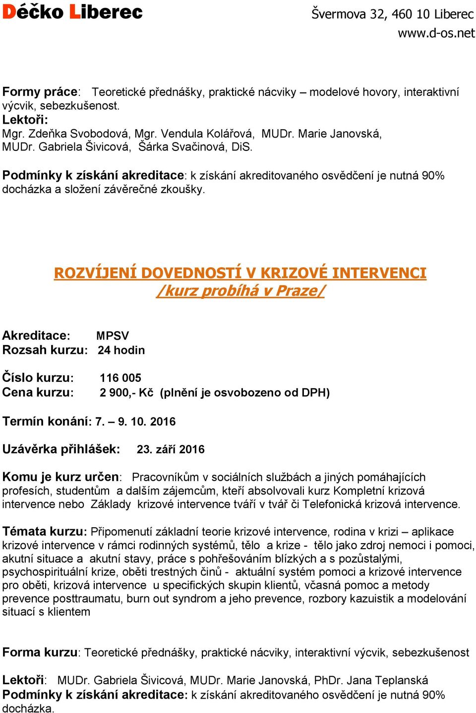 ROZVÍJENÍ DOVEDNOSTÍ V KRIZOVÉ INTERVENCI /kurz probíhá v Praze/ 24 hodin Číslo kurzu: 116 005 Cena kurzu: 2 900,- Kč (plnění je osvobozeno od DPH) Termín konání: 7. 9. 10.