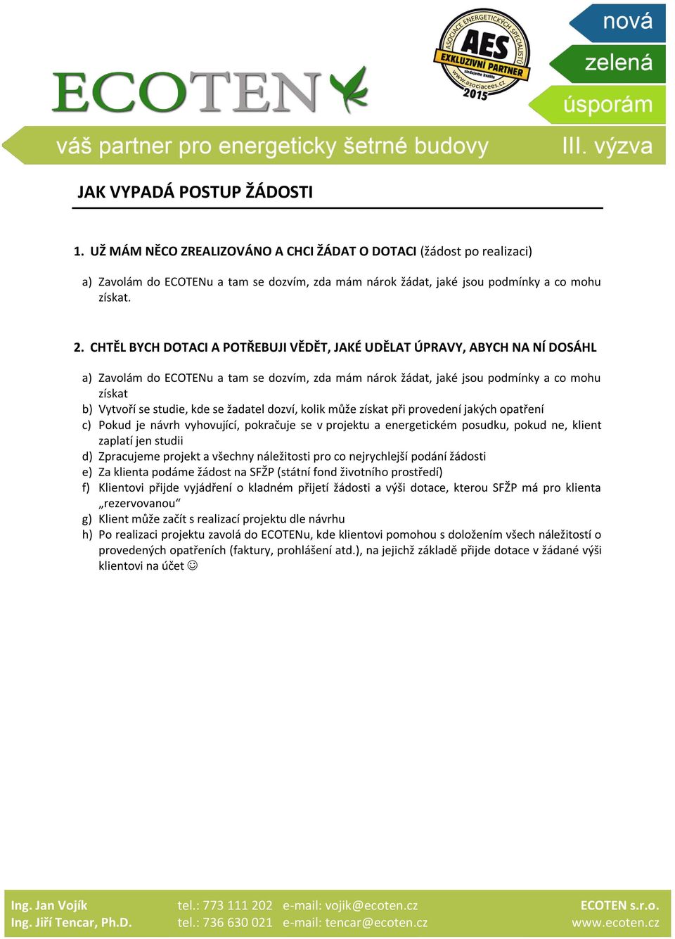 se žadatel dozví, kolik může získat při provedení jakých opatření c) Pokud je návrh vyhovující, pokračuje se v projektu a energetickém posudku, pokud ne, klient zaplatí jen studii d) Zpracujeme